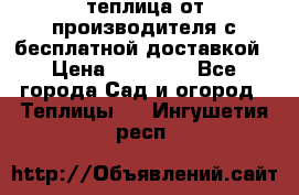 теплица от производителя с бесплатной доставкой › Цена ­ 11 450 - Все города Сад и огород » Теплицы   . Ингушетия респ.